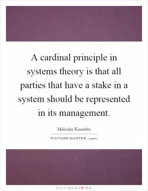 A cardinal principle in systems theory is that all parties that have a stake in a system should be represented in its management Picture Quote #1