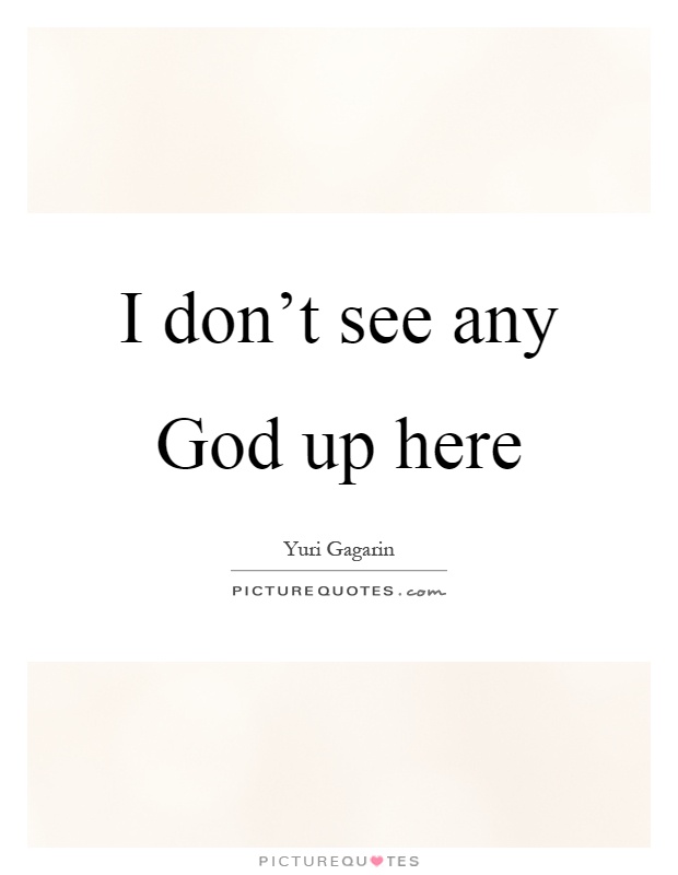 I don't see any God up here Picture Quote #1