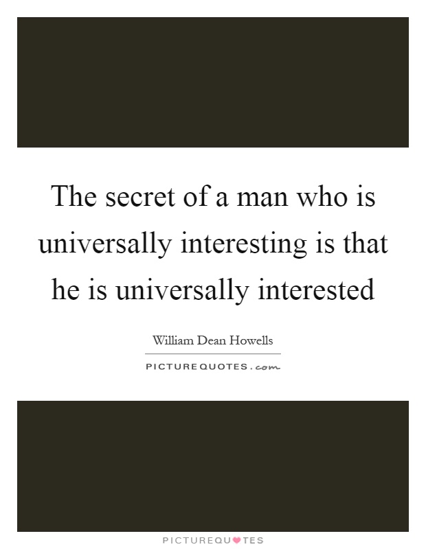 The secret of a man who is universally interesting is that he is universally interested Picture Quote #1