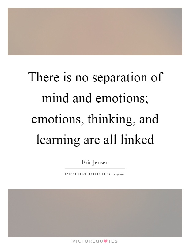 There is no separation of mind and emotions; emotions, thinking, and learning are all linked Picture Quote #1