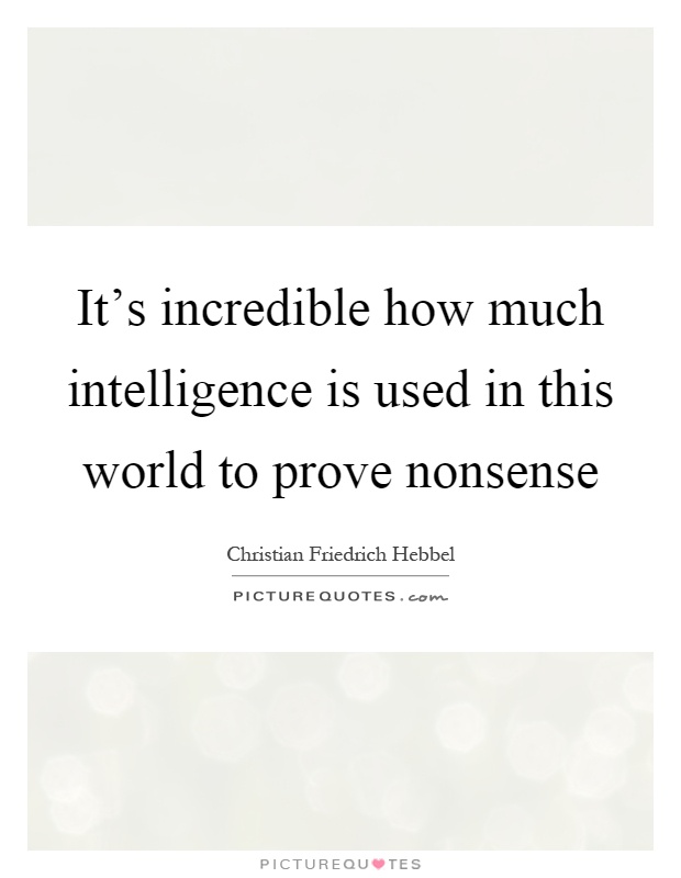 It's incredible how much intelligence is used in this world to prove nonsense Picture Quote #1