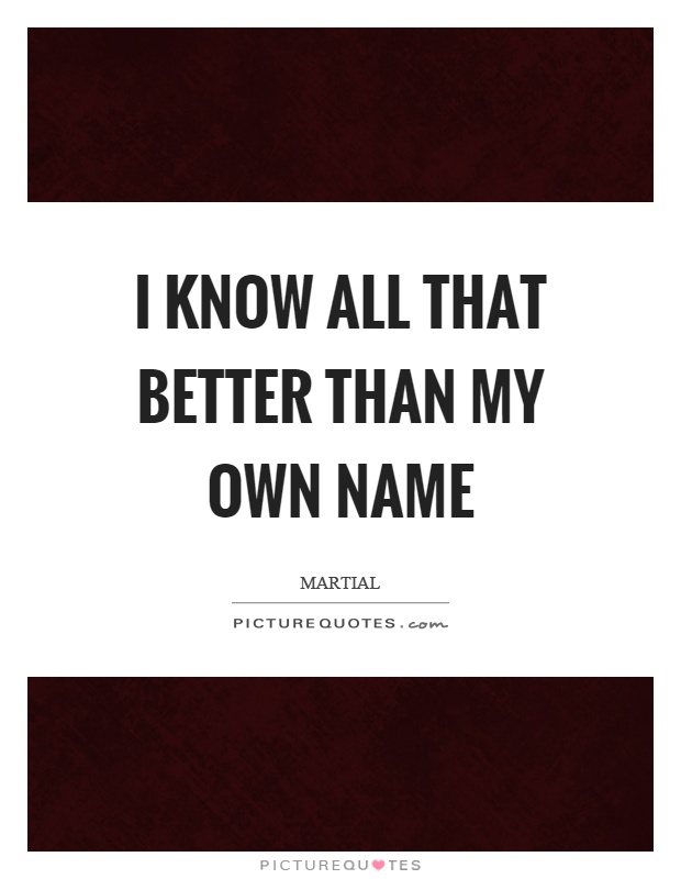 I know all that better than my own name Picture Quote #1