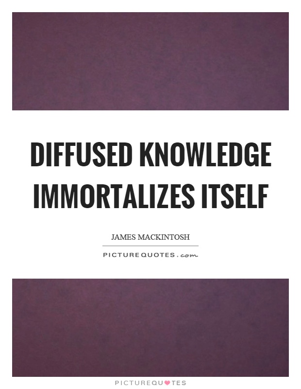 Diffused knowledge immortalizes itself Picture Quote #1