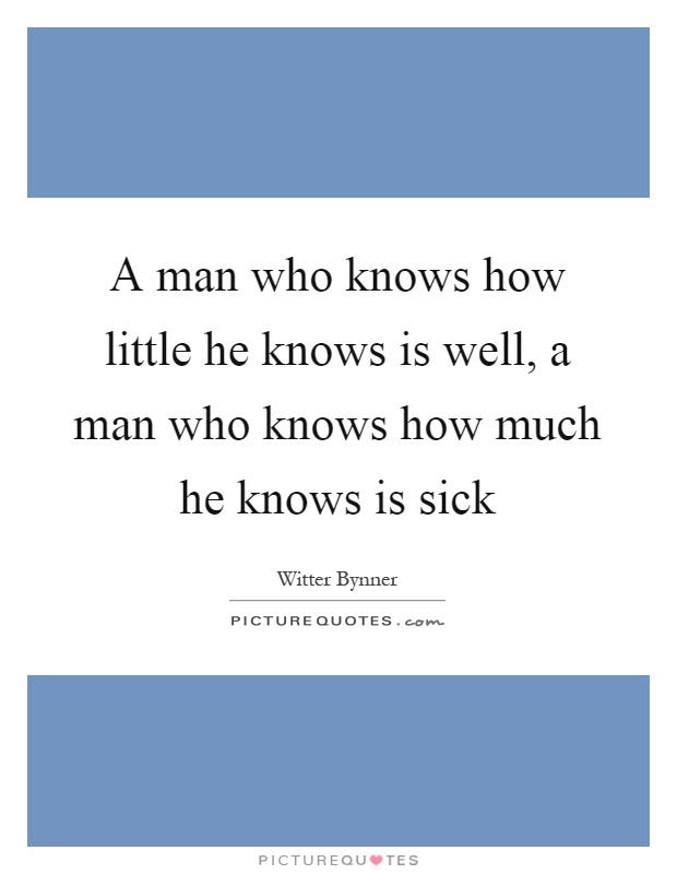 A man who knows how little he knows is well, a man who knows how much he knows is sick Picture Quote #1