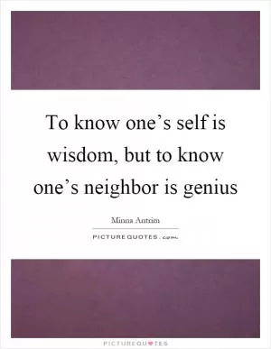 To know one’s self is wisdom, but to know one’s neighbor is genius Picture Quote #1