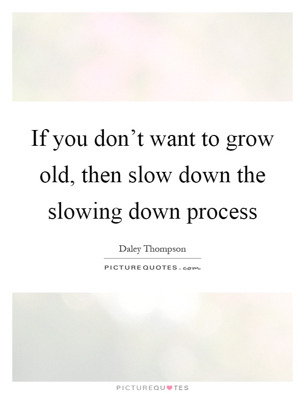 If you don't want to grow old, then slow down the slowing down process Picture Quote #1