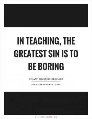In teaching, the greatest sin is to be boring Picture Quote #1