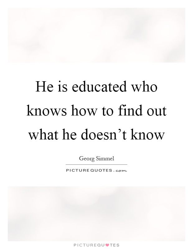 He is educated who knows how to find out what he doesn't know Picture Quote #1