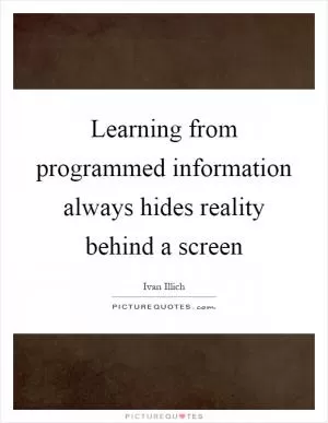 Learning from programmed information always hides reality behind a screen Picture Quote #1