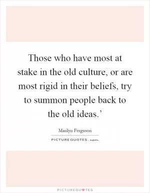 Those who have most at stake in the old culture, or are most rigid in their beliefs, try to summon people back to the old ideas.’ Picture Quote #1