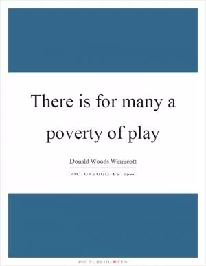 There is for many a poverty of play Picture Quote #1