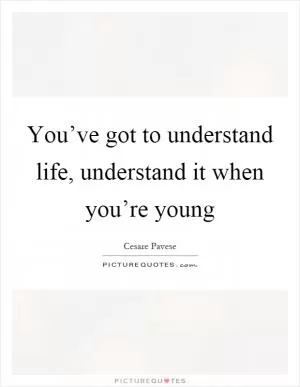 You’ve got to understand life, understand it when you’re young Picture Quote #1