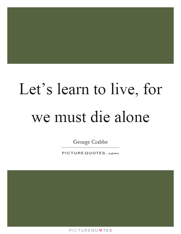 Let's learn to live, for we must die alone Picture Quote #1