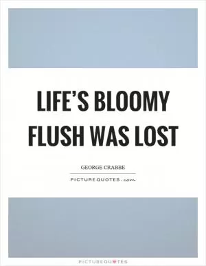 Life’s bloomy flush was lost Picture Quote #1