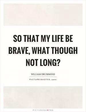 So that my life be brave, what though not long? Picture Quote #1