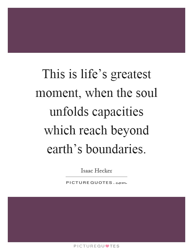 This is life's greatest moment, when the soul unfolds capacities which reach beyond earth's boundaries Picture Quote #1