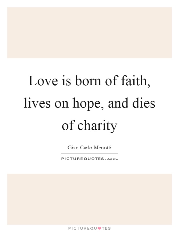 Love is born of faith, lives on hope, and dies of charity Picture Quote #1