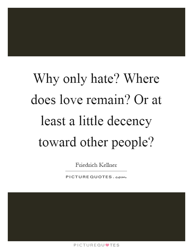 Why only hate? Where does love remain? Or at least a little decency toward other people? Picture Quote #1