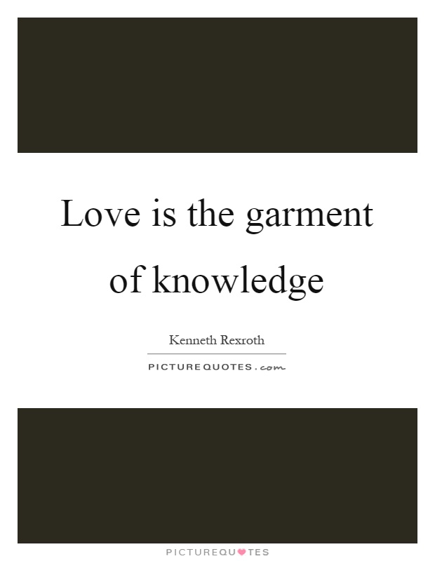 Love is the garment of knowledge Picture Quote #1