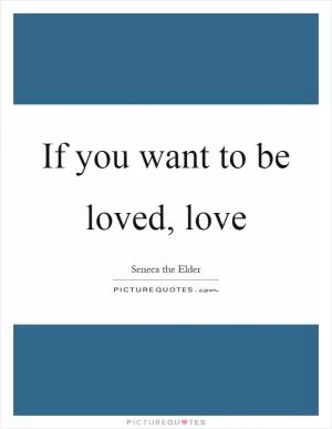 If you want to be loved, love Picture Quote #1