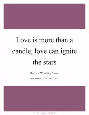 Love is more than a candle, love can ignite the stars Picture Quote #1