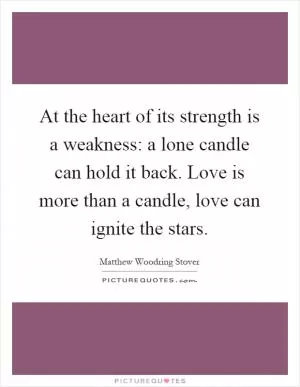 At the heart of its strength is a weakness: a lone candle can hold it back. Love is more than a candle, love can ignite the stars Picture Quote #1