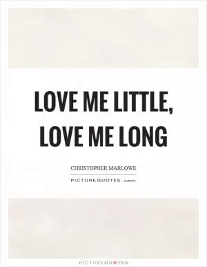 Love me little, love me long Picture Quote #1