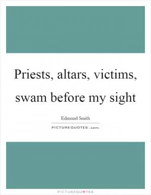 Priests, altars, victims, swam before my sight Picture Quote #1
