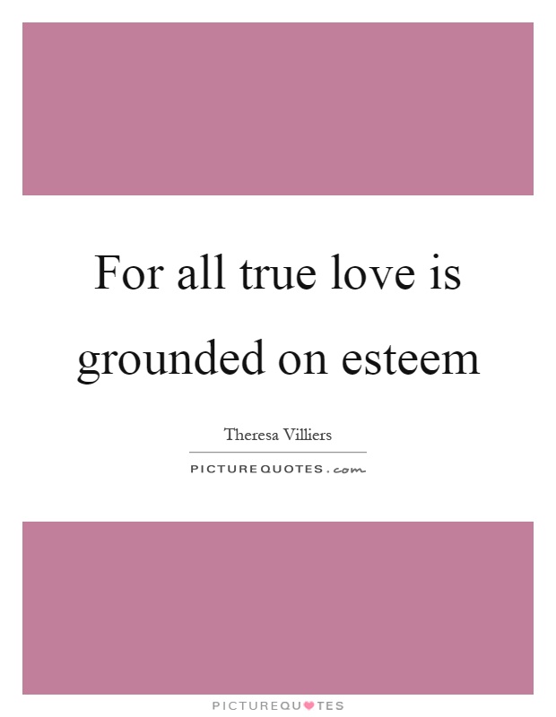 For all true love is grounded on esteem Picture Quote #1