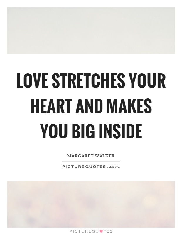 Love stretches your heart and makes you big inside Picture Quote #1
