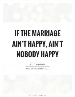 If the marriage ain’t happy, ain’t nobody happy Picture Quote #1