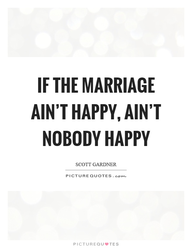 If the marriage ain't happy, ain't nobody happy Picture Quote #1