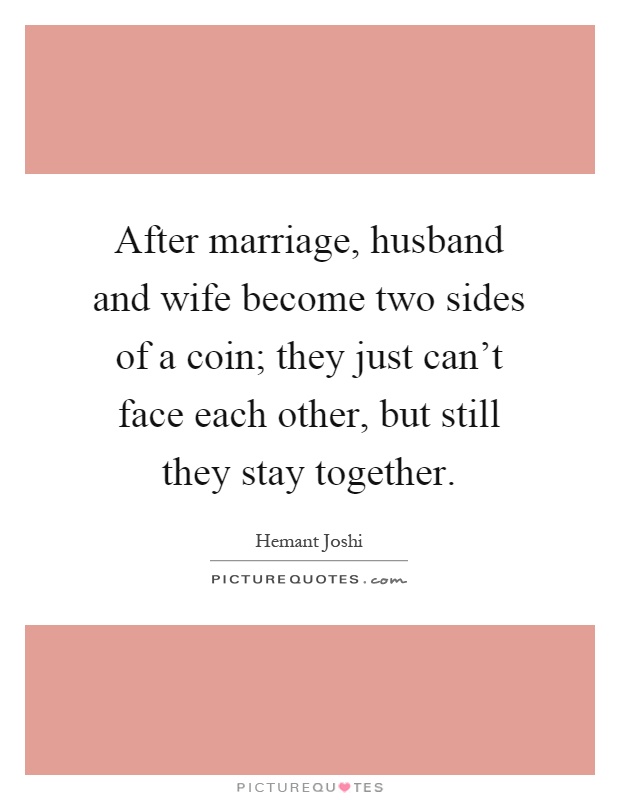 After marriage, husband and wife become two sides of a coin; they just can't face each other, but still they stay together Picture Quote #1