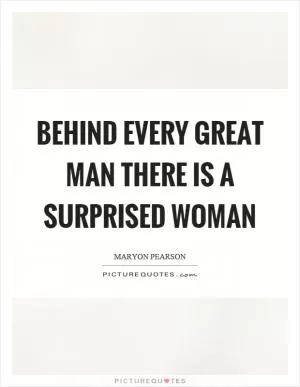 Behind every great man there is a surprised woman Picture Quote #1