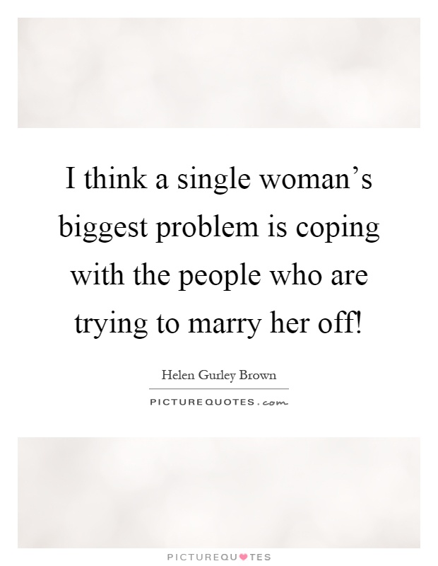I think a single woman's biggest problem is coping with the people who are trying to marry her off! Picture Quote #1