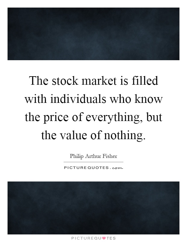 The stock market is filled with individuals who know the price of everything, but the value of nothing Picture Quote #1