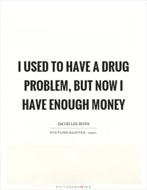 I used to have a drug problem, but now I have enough money Picture Quote #1