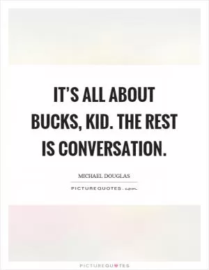 It’s all about bucks, kid. The rest is conversation Picture Quote #1