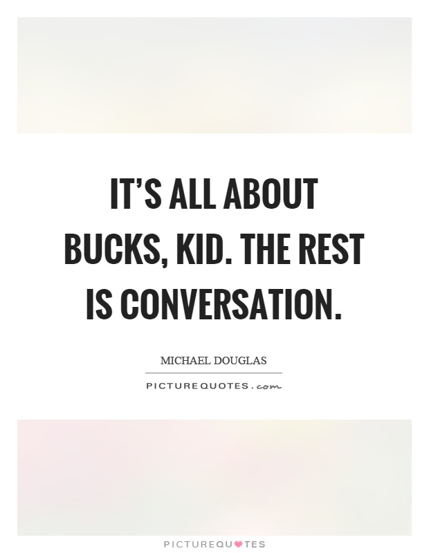 It's all about bucks, kid. The rest is conversation Picture Quote #1
