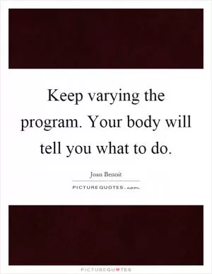 Keep varying the program. Your body will tell you what to do Picture Quote #1