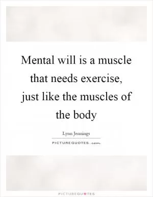 Mental will is a muscle that needs exercise, just like the muscles of the body Picture Quote #1