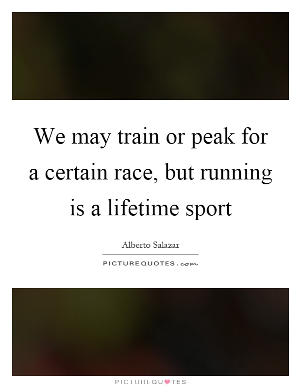 We may train or peak for a certain race, but running is a lifetime sport Picture Quote #1