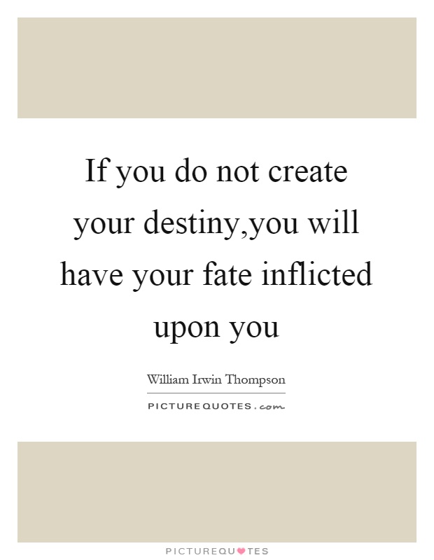 If you do not create your destiny,you will have your fate inflicted upon you Picture Quote #1