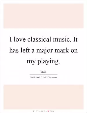 I love classical music. It has left a major mark on my playing Picture Quote #1