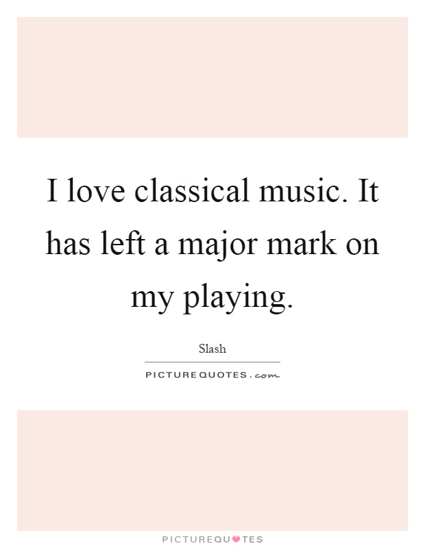 I love classical music. It has left a major mark on my playing Picture Quote #1