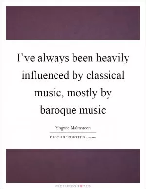 I’ve always been heavily influenced by classical music, mostly by baroque music Picture Quote #1