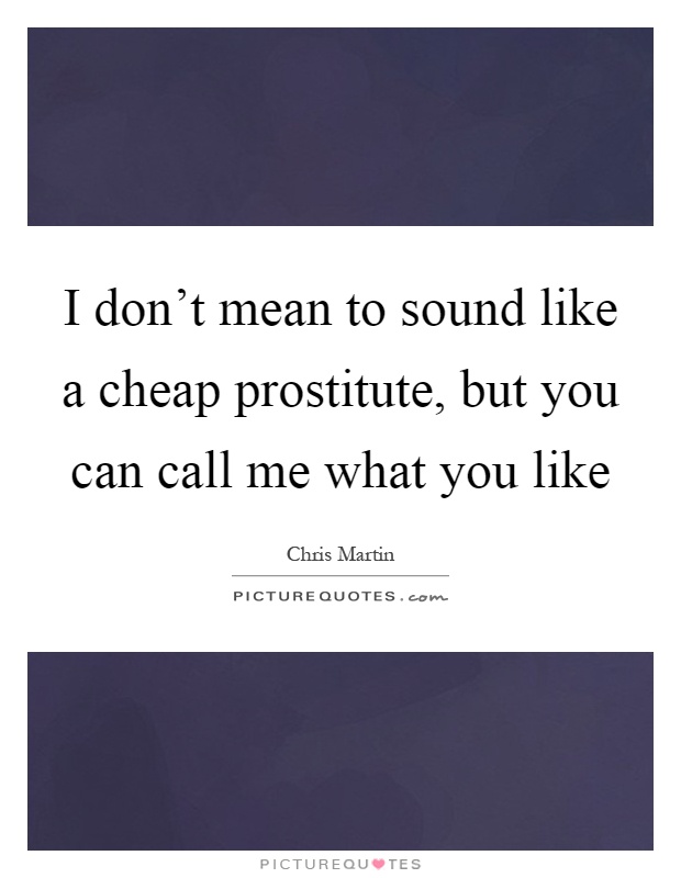 I don't mean to sound like a cheap prostitute, but you can call me what you like Picture Quote #1