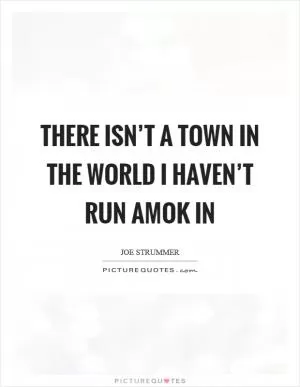 There isn’t a town in the world I haven’t run amok in Picture Quote #1