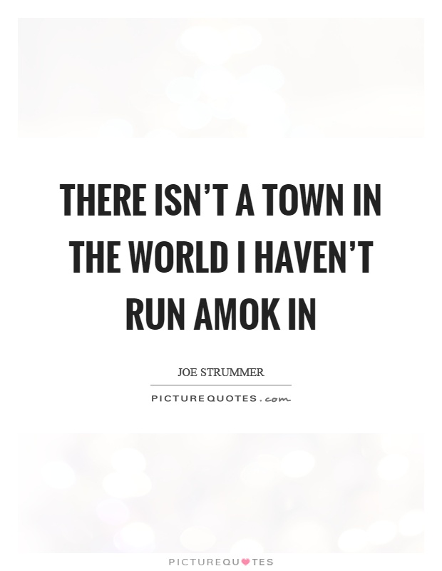 There isn't a town in the world I haven't run amok in Picture Quote #1