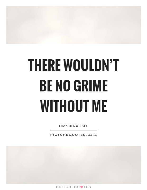 There wouldn't be no grime without me Picture Quote #1